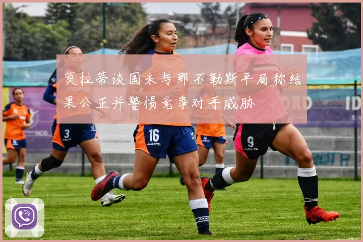 莫拉蒂谈国米与那不勒斯平局称结果公正并警惕竞争对手威胁