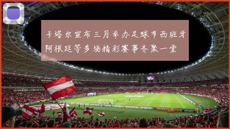 卡塔尔宣布三月举办足球节西班牙阿根廷等多场精彩赛事齐聚一堂
