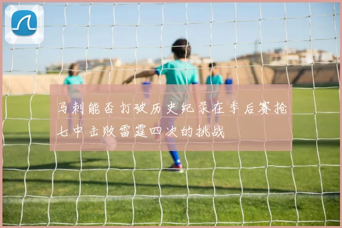 马刺能否打破历史纪录在季后赛抢七中击败雷霆四次的挑战