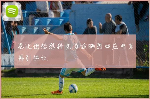 恩比德怒怼科克马兹晒图回应申京再引热议