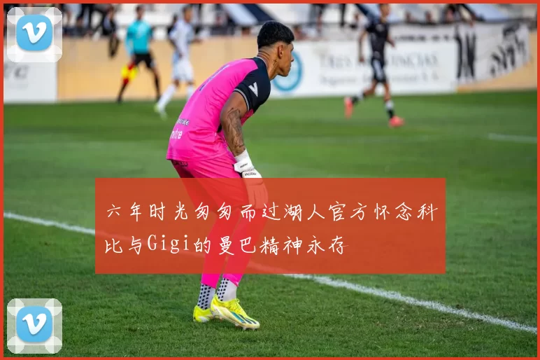六年时光匆匆而过湖人官方怀念科比与Gigi的曼巴精神永存