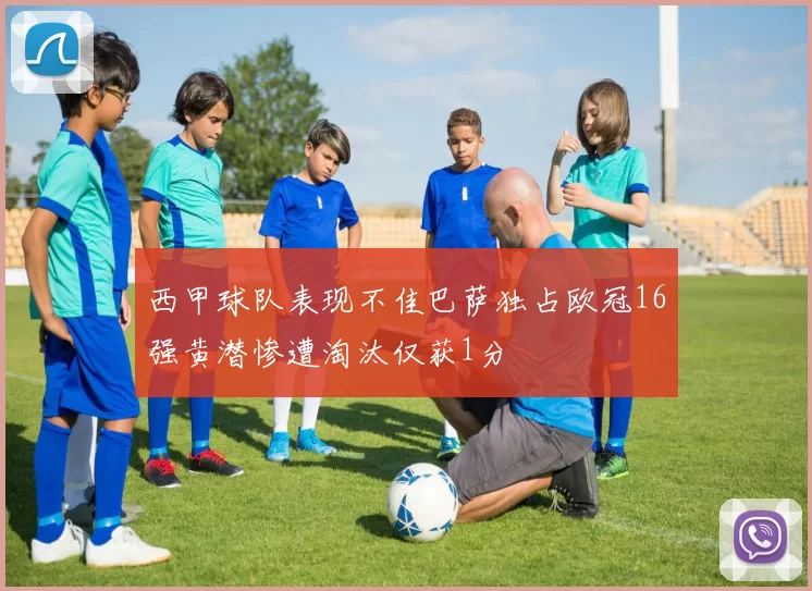 西甲球队表现不佳巴萨独占欧冠16强黄潜惨遭淘汰仅获1分